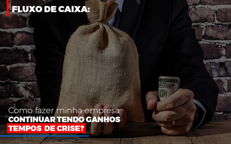 Fluxo De Caixa Como Fazer Minha Empresa Continuar Tendo Ganos Em Tempos De Crise - Notícias e Artigos Contábeis