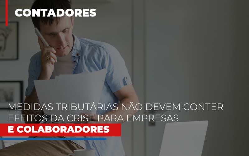 Medidas Tributarias Nao Devem Conter Efeitos Da Crise Para Empresas E Colaboradores - Notícias e Artigos Contábeis