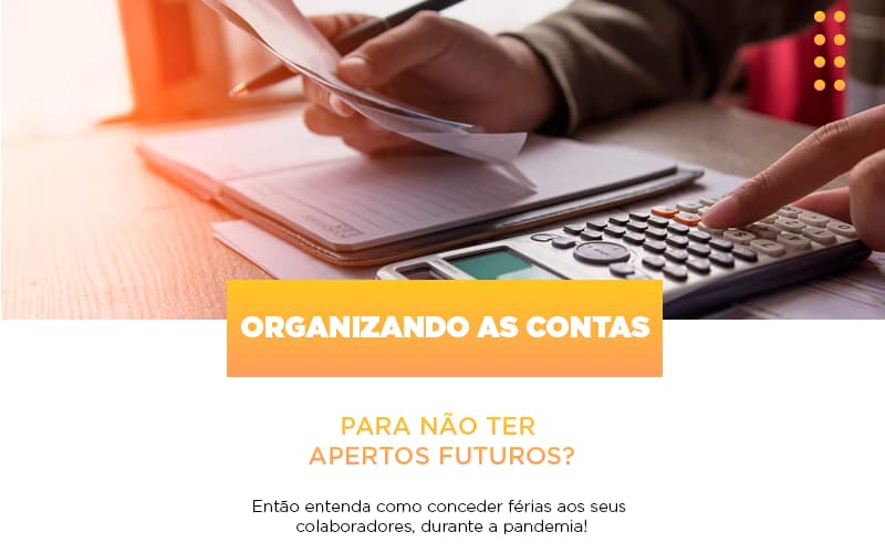 Organizando As Contas Para Nao Ter Apertos Futuros Entao Entenda Como Conceder Ferias Aos Seus Colaboradores Durante A Pandemia - Notícias e Artigos Contábeis