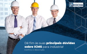 De Fim As Suas Principais Duvidas Sobre Icms Para Industria Post (1) - Contábil Rocha