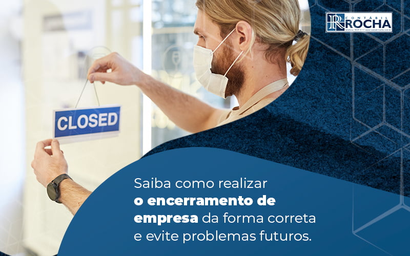 Saiba Como Realizar O Encerramento De Empresa Da Forma Correta E Evite Problemas Futuros Blog - Contábil Rocha