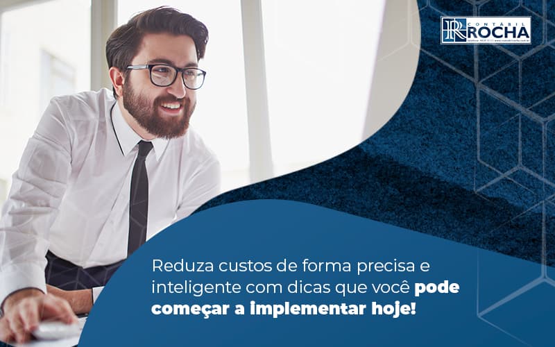 Reduza Custos De Forma Precisa E Inteligente Com Dicas Que Voce Pode Comecar A Implementar Hoje Blog (1) - Contábil Rocha