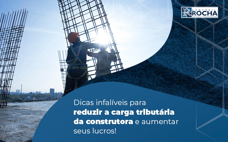 Dicas Infaliveis Para Reduzir A Carga Tributaria Da Construtora E Aumentar Seus Lucros Blog (1) - Contábil Rocha