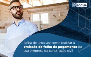 Saiba De Uma Vez Como Realizar A Emissao De Folha De Pagamento Da Sua Empresa Da Construcao Civil Blog - Contábil Rocha