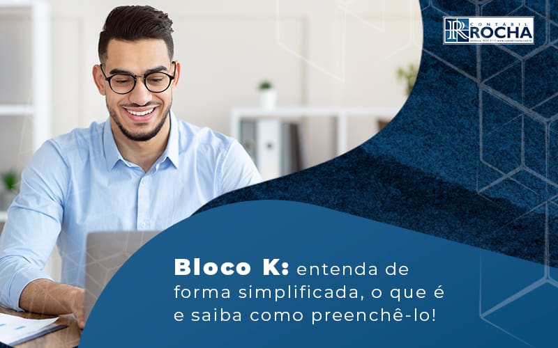 Bloco K Entenda De Forma Simplificada O Que E E Saiba Como Preenche Lo Blog - Contábil Rocha